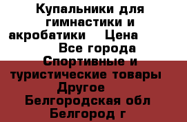 Купальники для гимнастики и акробатики  › Цена ­ 1 500 - Все города Спортивные и туристические товары » Другое   . Белгородская обл.,Белгород г.